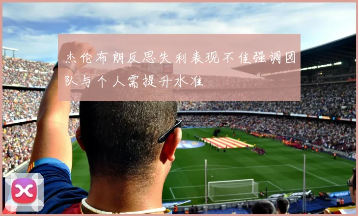 杰伦布朗反思失利表现不佳强调团队与个人需提升水准