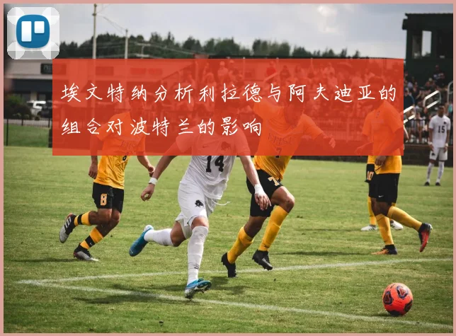 埃文特纳分析利拉德与阿夫迪亚的组合对波特兰的影响