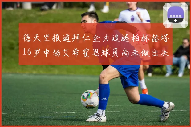 德天空报道拜仁全力追逐柏林赫塔16岁中场艾希霍恩球员尚未做出决定