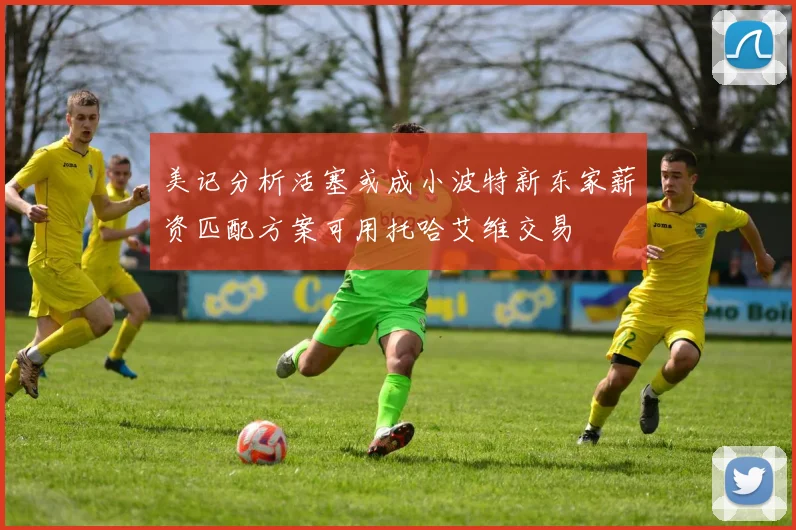 美记分析活塞或成小波特新东家薪资匹配方案可用托哈艾维交易