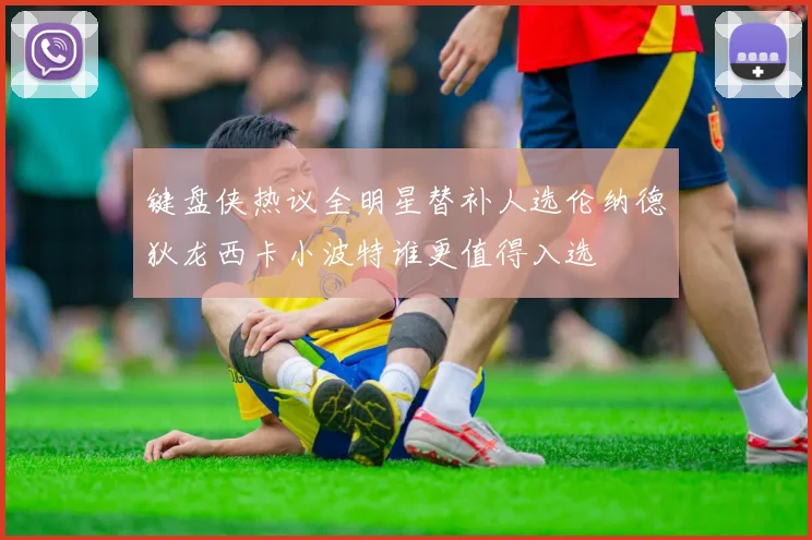 键盘侠热议全明星替补人选伦纳德狄龙西卡小波特谁更值得入选