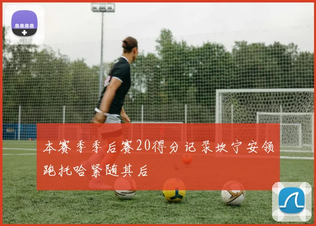 本赛季季后赛20得分记录坎宁安领跑托哈紧随其后