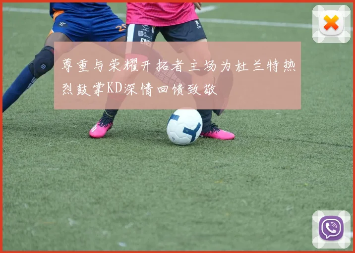 尊重与荣耀开拓者主场为杜兰特热烈鼓掌KD深情回馈致敬
