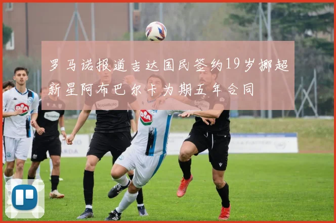 罗马诺报道吉达国民签约19岁挪超新星阿布巴尔卡为期五年合同